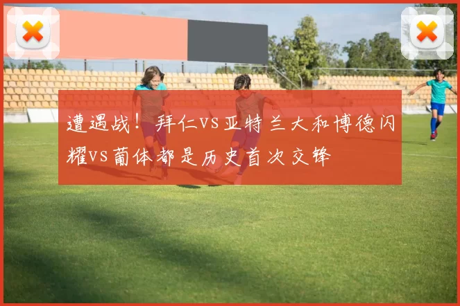 遭遇战！拜仁vs亚特兰大和博德闪耀vs葡体都是历史首次交锋