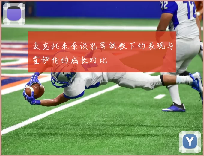 麦克托米奈谈孔蒂执教下的表现与霍伊伦的成长对比