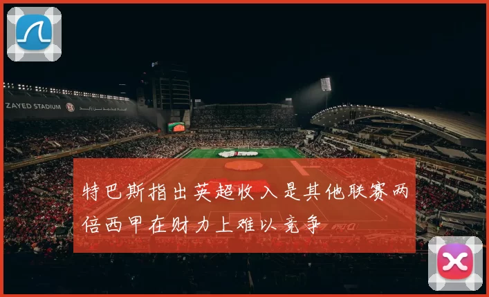 特巴斯指出英超收入是其他联赛两倍西甲在财力上难以竞争