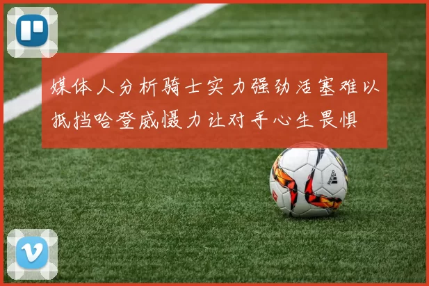 媒体人分析骑士实力强劲活塞难以抵挡哈登威慑力让对手心生畏惧