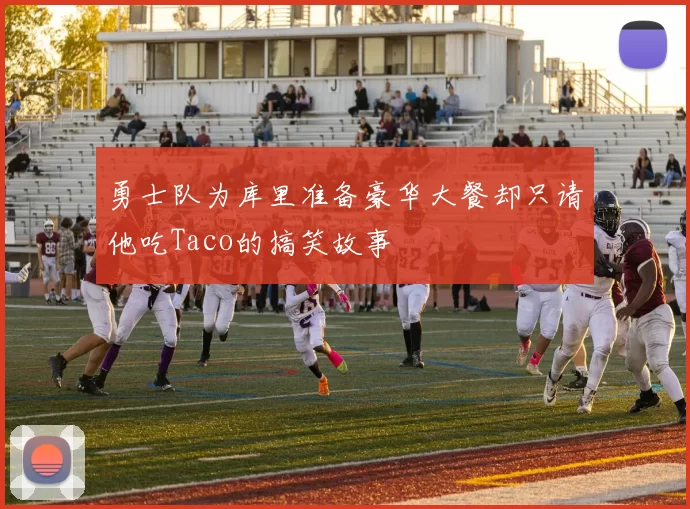 勇士队为库里准备豪华大餐却只请他吃Taco的搞笑故事