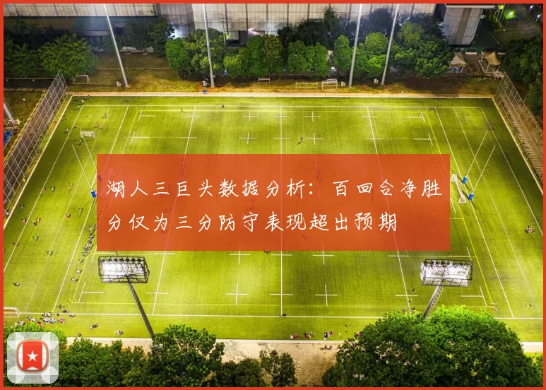 湖人三巨头数据分析：百回合净胜分仅为三分防守表现超出预期